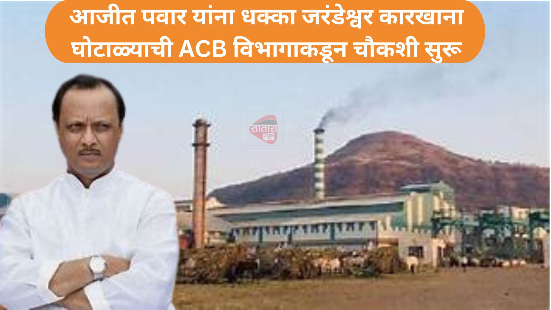 जरंडेश्वर कारखाना घोटाळ्याची ACB विभागाकडून चौकशी सुरू... आजीत पवार यांना धक्का 
