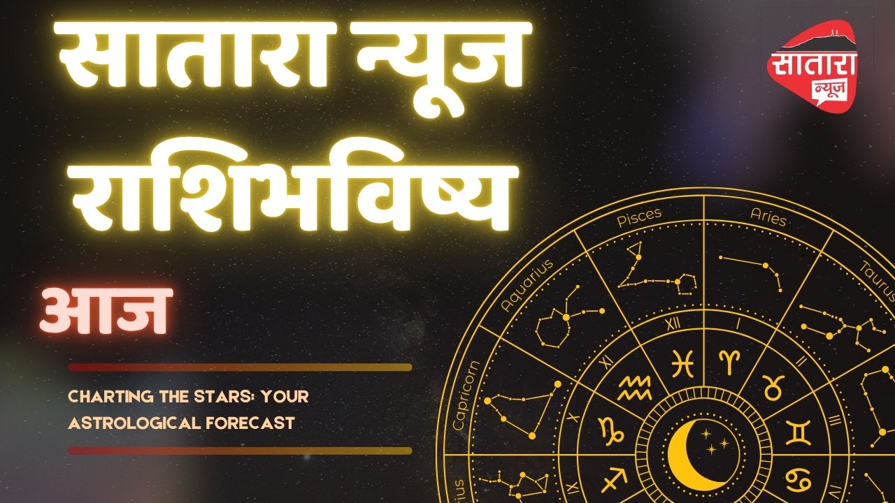 सातारा न्यूज राशिभविष्य आज २२/६/२०२५ रविवार